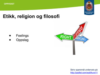 Etikk, religion og filosofi

●
●

Feelings
Oppslag

Skriv spørsmål underveis på
http://padlet.com/wall/kurs11

 