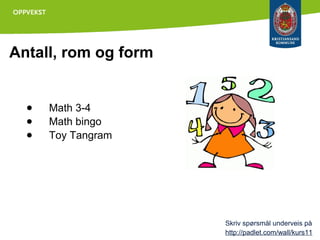 Antall, rom og form

●
●
●

Math 3-4
Math bingo
Toy Tangram

Skriv spørsmål underveis på
http://padlet.com/wall/kurs11

 