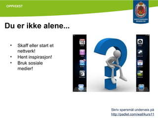 Du er ikke alene...
•
•
•

Skaff eller start et
nettverk!
Hent inspirasjon!
Bruk sosiale
medier!

Skriv spørsmål underveis på
http://padlet.com/wall/kurs11

 
