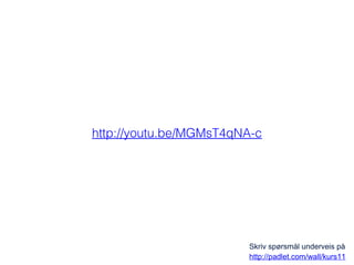 http://youtu.be/MGMsT4qNA-c

Skriv spørsmål underveis på
http://padlet.com/wall/kurs11

 