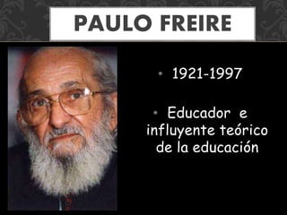 • 1921-1997
• Educador e
influyente teórico
de la educación
PAULO FREIRE
 