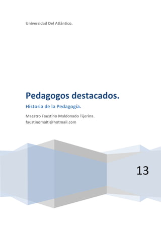 Universidad Del Atlántico.
13
Pedagogos destacados.
Historia de la Pedagogía.
Maestro Faustino Maldonado Tijerina.
faustinomalti@hotmail.com
 