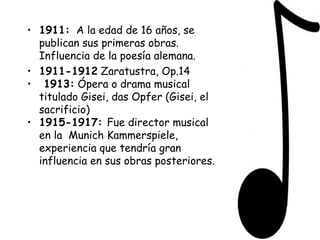 1911:   A la edad de 16 años, se publican sus primeras obras. Influencia de la poesía alemana.  1911-1912  Zaratustra, Op.14 1913:  Ópera o drama musical titulado Gisei, das Opfer (Gisei, el sacrificio) 1915-1917:  F ue director musical en la  Munich Kammerspiele, experiencia que tendría gran influencia en sus obras posteriores. 