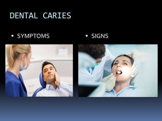 DENTAL CARIES
 SYMPTOMS  SIGNS
 