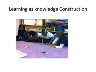 Learning as knowledge Construction
 
