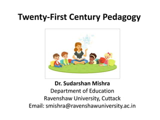 Twenty-First Century Pedagogy
Dr. Sudarshan Mishra
Department of Education
Ravenshaw University, Cuttack
Email: smishra@ravenshawuniversity.ac.in
 