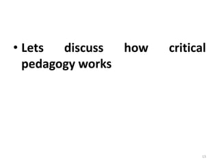 • Lets discuss how critical
pedagogy works
13
 