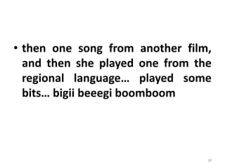 • then one song from another film,
and then she played one from the
regional language… played some
bits… bigii beeegi boomboom
18
 