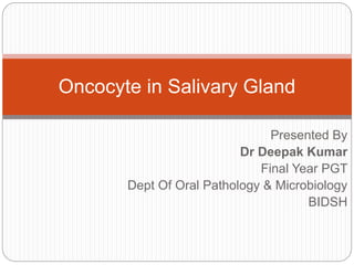 Presented By
Dr Deepak Kumar
Final Year PGT
Dept Of Oral Pathology & Microbiology
BIDSH
Oncocyte in Salivary Gland
 