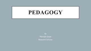 PEDAGOGY
By
Monojit Gope
Research Scholar
 