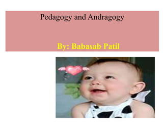 Pedagogy and Andragogy
By: Babasab Patil
 