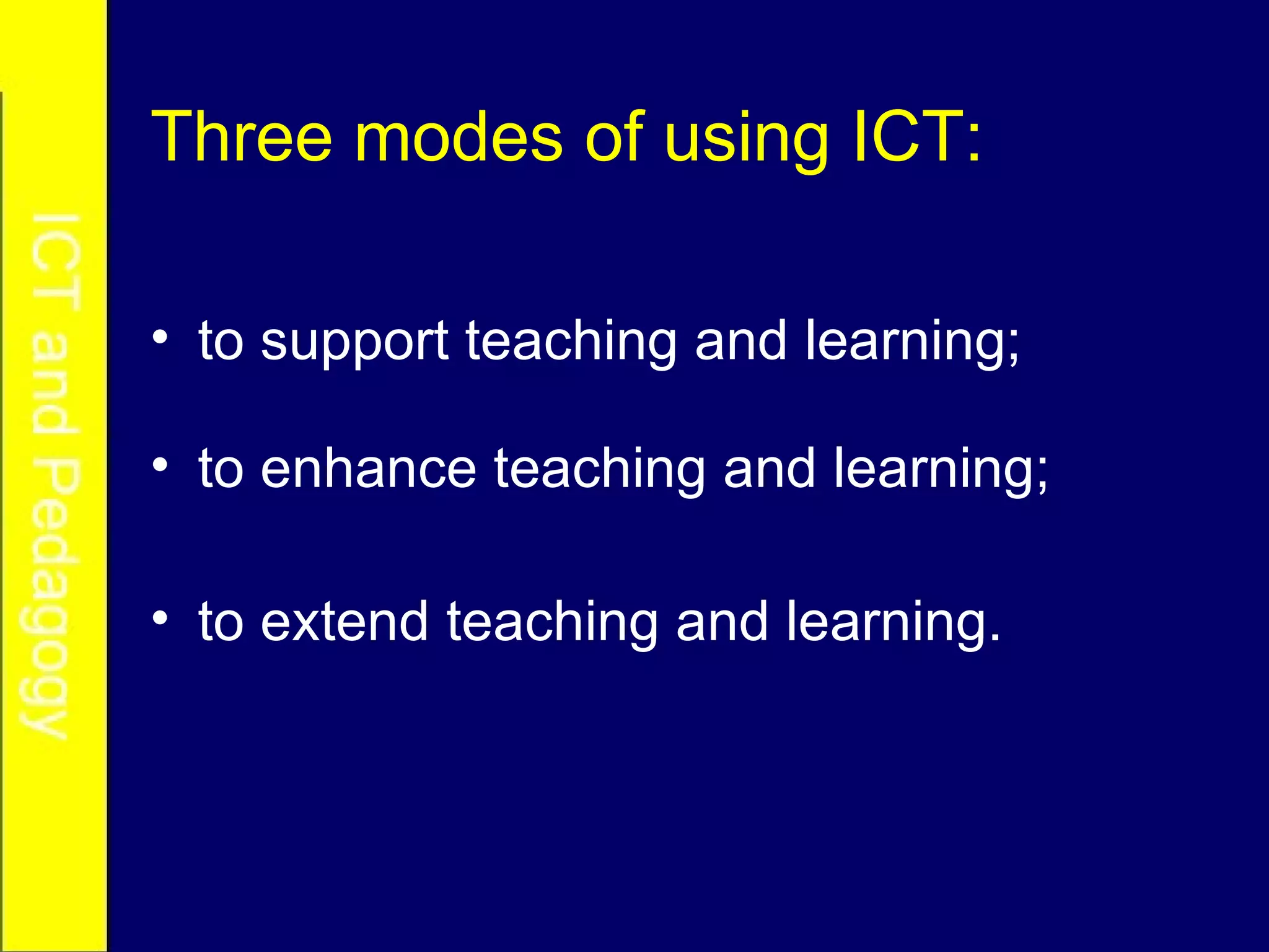 Three modes of using ICT: to support teaching and learning; to enhance teaching and learning; to extend teaching and learning. 