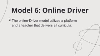 Model 6: Online Driver
The online-Driver model utilizes a platform
and a teacher that delivers all curricula.
 