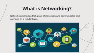 What is Networking?
• Network is defined as that group of individuals who communicates and
connects on a regular basis.
 
