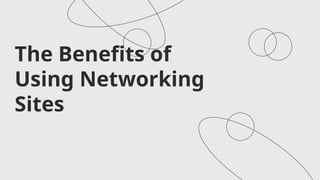 The Benefits of
Using Networking
Sites
 