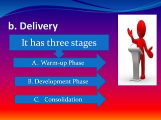 b. Delivery
It has three stages
A. Warm-up Phase
B. Development Phase
C. Consolidation
 
