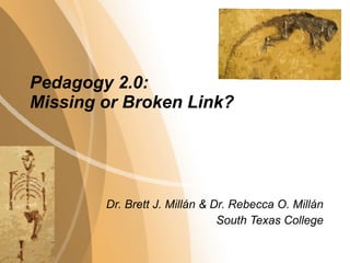 Pedagogy 2.0:  Missing or Broken Link? Dr. Brett J. Millán & Dr. Rebecca O. Mill án South Texas College 