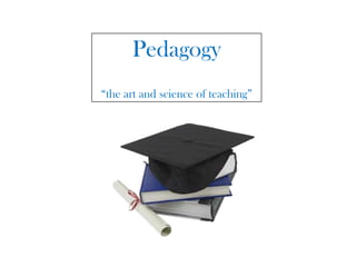 Pedagogy “the art and science of teaching” 