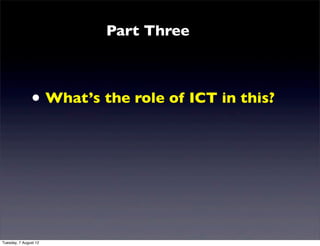 Part Three



               • What’s the role of ICT in this?




Tuesday, 7 August 12
 