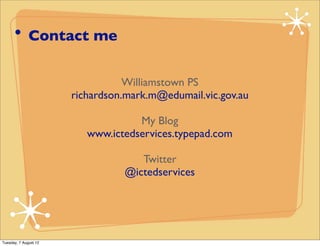 • Contact me
                                  Williamstown PS
                       richardson.mark.m@edumail.vic.gov.au

                                    My Blog
                          www.ictedservices.typepad.com

                                    Twitter
                                 @ictedservices




Tuesday, 7 August 12
 