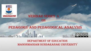 WEBINAR SERIES 4
on
Pedagogy and Pedagogical Analysis
Department of Education
Manonmaniam Sundaranar University
 