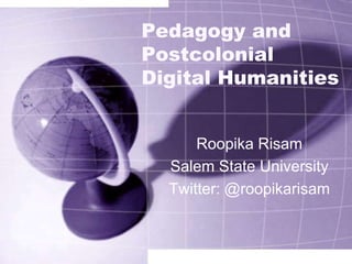 Pedagogy and
Postcolonial
Digital Humanities
Roopika Risam
Salem State University
Twitter: @roopikarisam
 