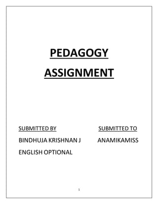 1
PEDAGOGY
ASSIGNMENT
SUBMITTED BY SUBMITTED TO
BINDHUJA KRISHNAN J ANAMIKAMISS
ENGLISH OPTIONAL
 