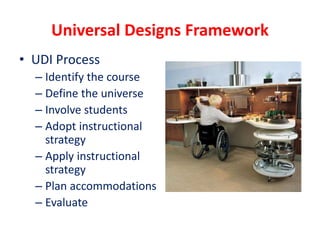 Universal Designs Framework
• UDI Process
– Identify the course
– Define the universe
– Involve students
– Adopt instructional
strategy
– Apply instructional
strategy
– Plan accommodations
– Evaluate
 