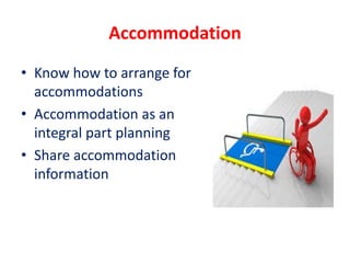 Accommodation
• Know how to arrange for
accommodations
• Accommodation as an
integral part planning
• Share accommodation
information
 