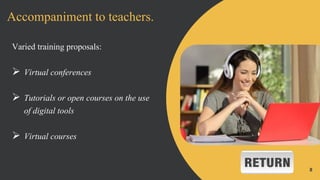 8
Accompaniment to teachers.
Varied training proposals:
 Virtual conferences
 Tutorials or open courses on the use
of di...