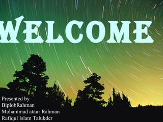 WELCOME   Presented by BiplobRahman Mohammad ataur Rahman Rafiqul Islam Talukder 