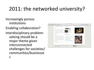 2011: the networked university? Increasingly porous institutions  Enabling collaboration?  Interdisciplinary problem-solving should be a major theme given interconnected challenges for societies/communities/businesses 