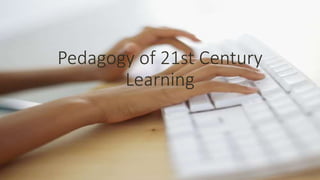 Pedagogy of 21st Century
Learning
 