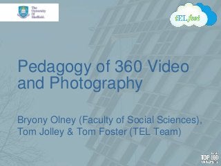Pedagogy of 360 Video
and Photography
Bryony Olney (Faculty of Social Sciences),
Tom Jolley & Tom Foster (TEL Team)
 