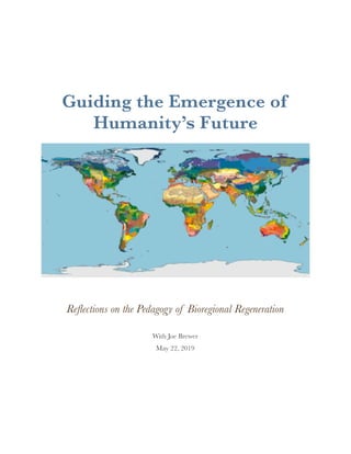 Guiding the Emergence of
Humanity’s Future
Reﬂections on the Pedagogy of Bioregional Regeneration
With Joe Brewer
May 22, 2019
 