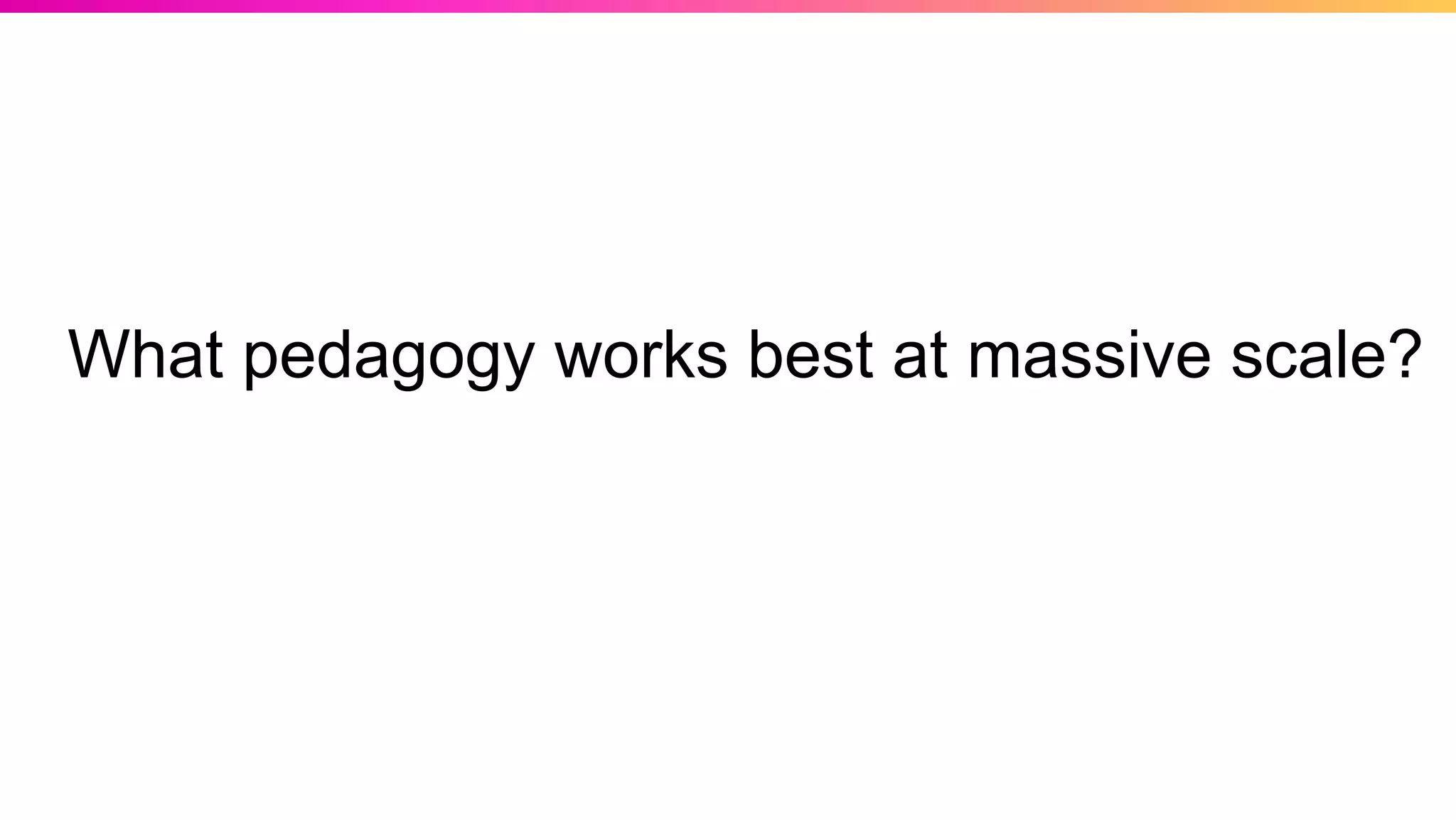 What pedagogy works best at massive scale?
 