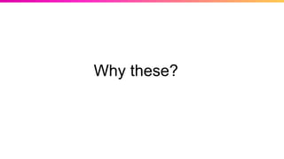 Why these?
 