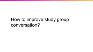 How to improve study group
conversation?
 