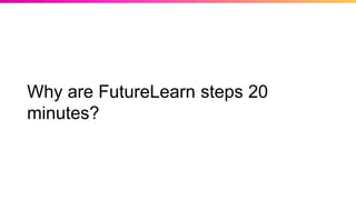 Why are FutureLearn steps 20
minutes?
 