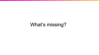 What’s missing?
 
