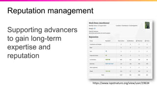 Reputation management
Supporting advancers
to gain long-term
expertise and
reputation
https://www.ispotnature.org/view/user/19634
 