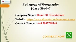 Pedagogy of Geography
(Case Study)
Company Name: Home Of Dissertations
Website: https://www.dissertationhomework.com
Contact Number: +44 7842798340
CONNECT NOW
 
