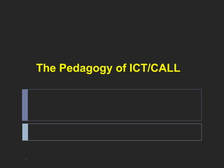 The Pedagogy of ICT/CALL 
* 
 