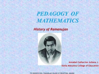 Annabel Catherine Juliana J.
Stella Matutina College of Education
History of Ramanujan
TCP PRESENTO 2020, THIAGARAJAR COLLEGE OF PRECEPTORS, MADURAI.
 