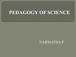 PEDAGOGY OF SCIENCE
NARMATHA P
 