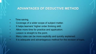 ADVANTAGES OF DEDUCTIVE METHOD
• Time saving.
• Coverage of a wider scope of subject matter.
• It helps learners' higher o...