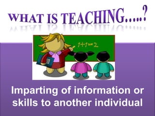 Imparting of information or
skills to another individual