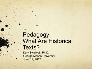 Pedagogy:
What Are Historical
Texts?
Katy Swalwell, Ph.D.
George Mason University
June 19, 2012
 