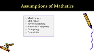  Mastery step
 Motivation
 Reverse chaining
 Stimulus & response
 Prompting
 Prescription
 