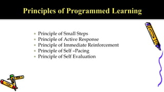  Principle of Small Steps
 Principle of Active Response
 Principle of Immediate Reinforcement
 Principle of Self –Pacing
 Principle of Self Evaluation
 